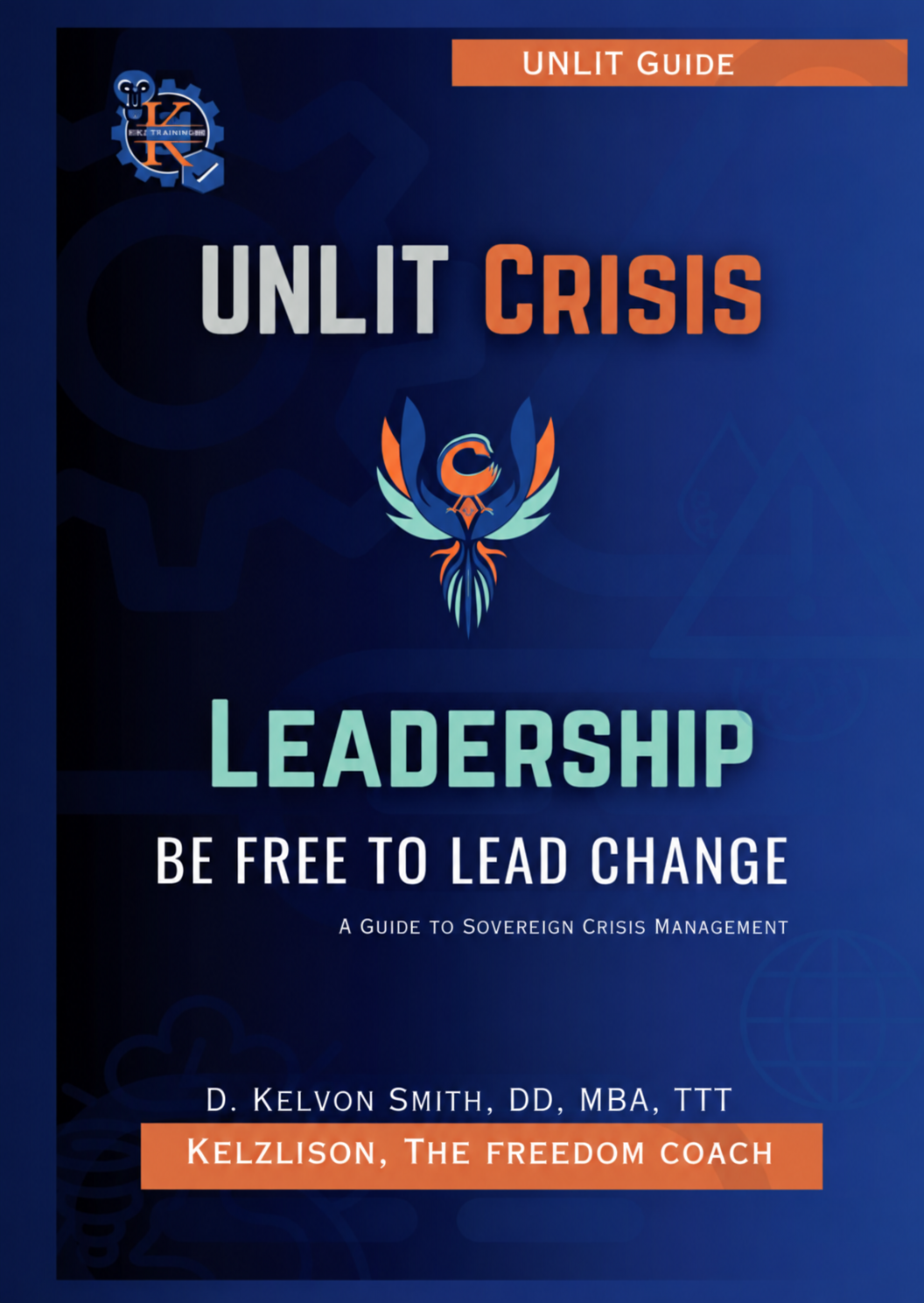 UNLIT Crisis Leadership: BE FREE to Lead Change, A Guide to Sovereign Crisis Management, by D. Kelvon Smith